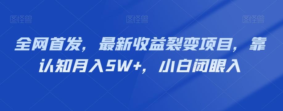 全网首发，最新收益裂变项目，靠认知月入5W+，小白闭眼入-有道资源网