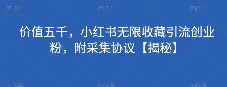 价值五千，小红书无限收藏引流创业粉，附采集协议【揭秘】-有道资源网