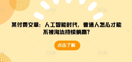 某付费文章：人工智能时代，普通人怎么才能不被淘汰持续躺赢?-有道资源网