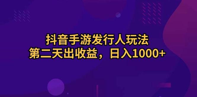 抖音手游发行人玩法，第二天出收益，日入1000+-有道资源网