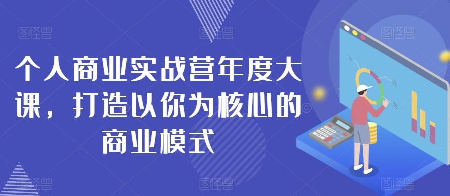 个人商业实战营年度大课，打造以你为核心的商业模式-有道资源网