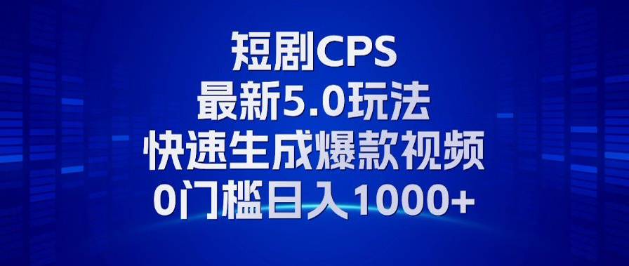 11月最新短剧CPS玩法，快速生成爆款视频，小白0门槛轻松日入1000+-有道资源网