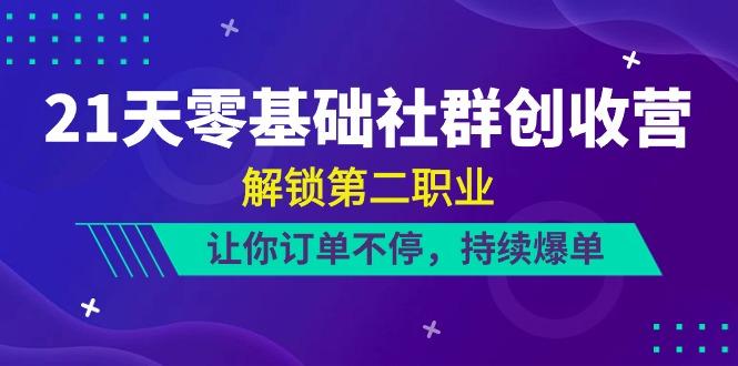 21天零基础社群创收营，解锁第二职业，让你订单不停，持续爆单(22节)-有道资源网