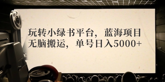 玩转小绿书平台，蓝海项目，无脑搬运，单号日入5000+-有道资源网