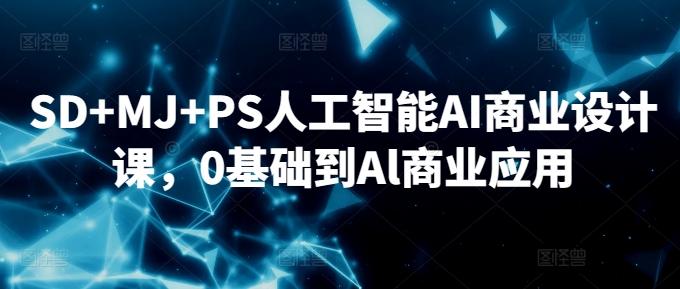 SD+MJ+PS人工智能AI商业设计课，0基础到Al商业应用-有道资源网