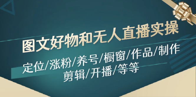 图文好物和无人直播实操：定位/涨粉/养号/橱窗/作品/制作/剪辑/开播/等等-有道资源网