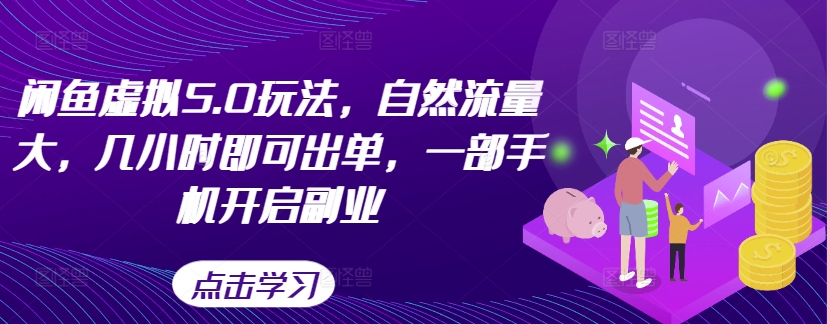 闲鱼虚拟5.0玩法，自然流量大，几小时即可出单，一部手机开启副业-有道资源网