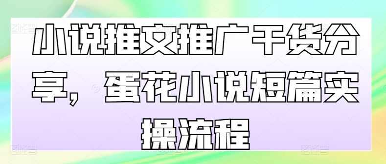 小说推文推广干货分享，蛋花小说短篇实操流程-有道资源网