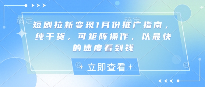 短剧拉新变现1月份推广指南，纯干货，可矩阵操作，以最快的速度看到钱-有道资源网