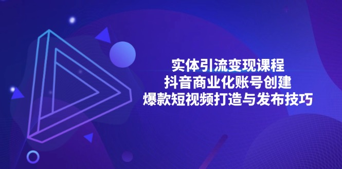 实体引流变现课程；抖音商业化账号创建；爆款短视频打造与发布技巧-有道资源网