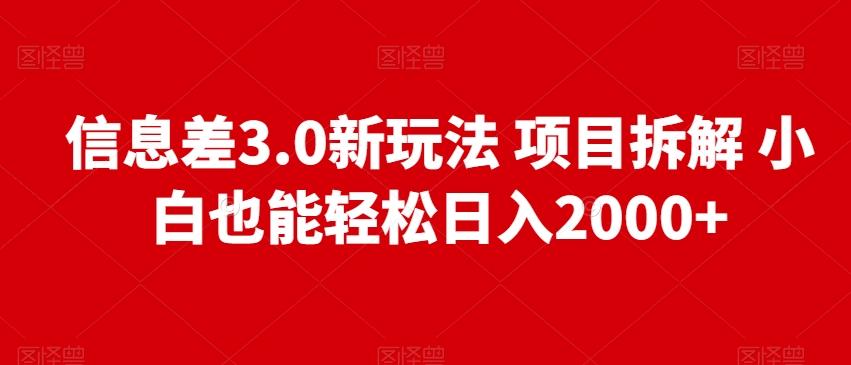 信息差3.0新玩法项目拆解小白也能轻松日入2000+-有道资源网