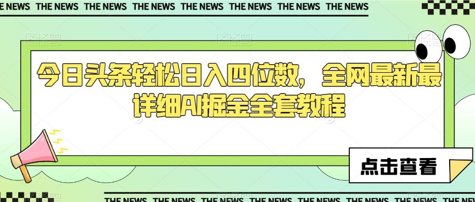 今日头条轻松日入四位数，全网最新最详细AI掘金全套教程【揭秘】-有道资源网