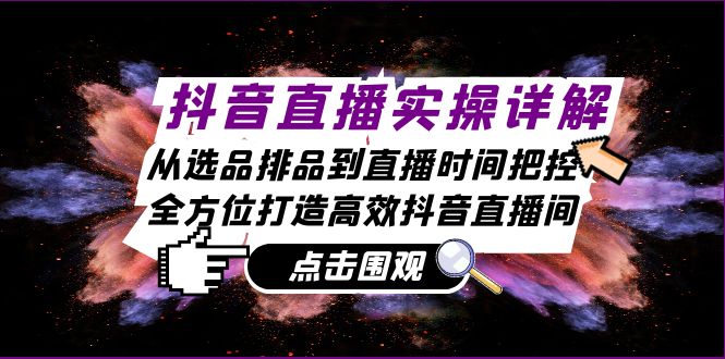 抖音直播实操详解：从选品排品到直播时间把控，全方位打造高效抖音直播间-有道资源网