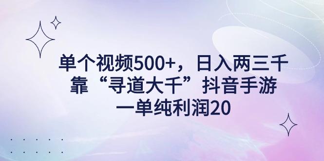 单个视频500+，日入两三千轻轻松松，靠“寻道大千”抖音手游，一单纯利…-有道资源网