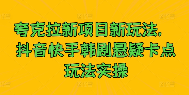 夸克拉新项目新玩法， 抖音快手韩剧悬疑卡点玩法实操-有道资源网