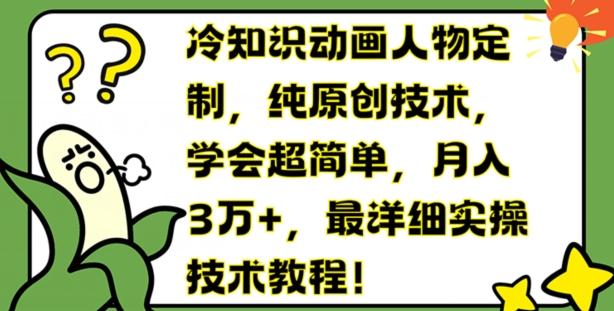 冷知识动画人物定制，纯原创技术，学会超简单，月入3万+，最详细实操技术教程【揭秘】-有道资源网