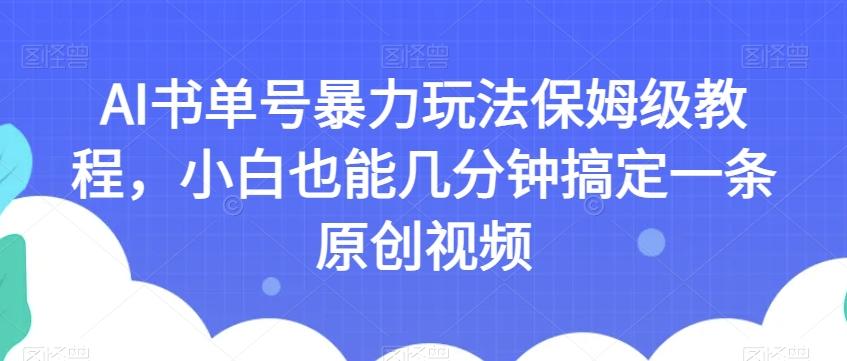 AI书单号暴力玩法保姆级教程，小白也能几分钟搞定一条原创视频【揭秘】-有道资源网