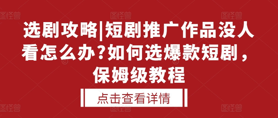 选剧攻略|短剧推广作品没人看怎么办?如何选爆款短剧，保姆级教程-有道资源网