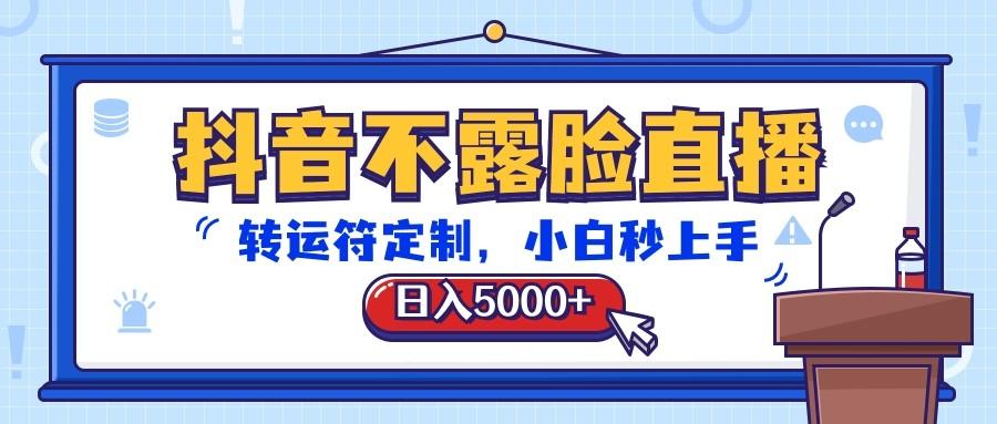 抖音不露脸直播，转运符定制，日入5000+，小白秒上手-有道资源网