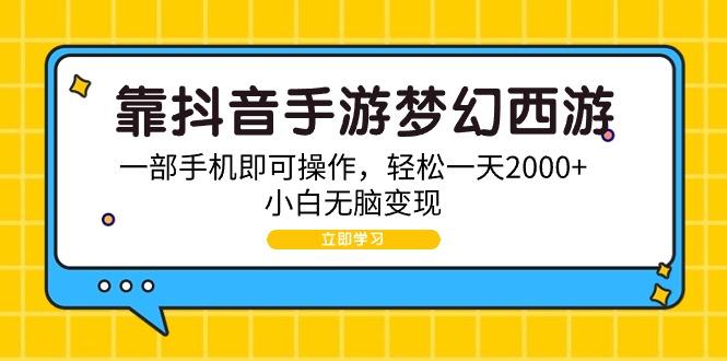 (9452期)靠抖音手游梦幻西游，一部手机即可操作，轻松一天2000+，小白无脑变现-有道资源网