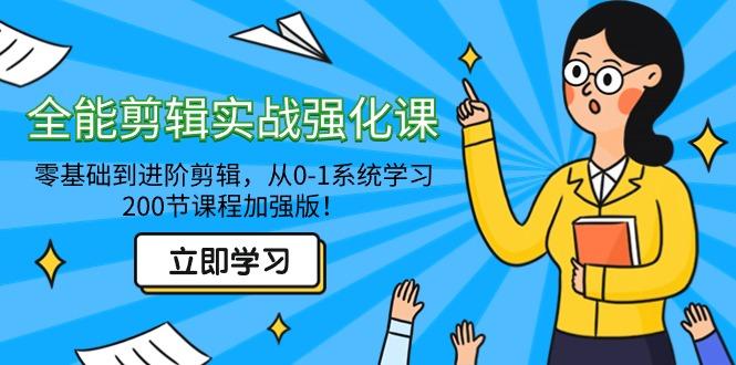 全能 剪辑实战强化课-零基础到进阶剪辑，从0-1系统学习，200节课程加强版！-有道资源网