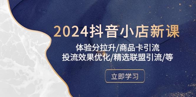 2024抖音小店新课，体验分拉升/商品卡引流/投流效果优化/精选联盟引流/等-有道资源网