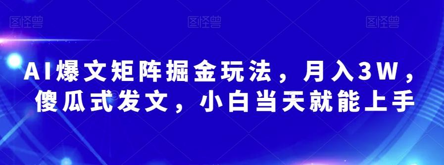 AI爆文矩阵掘金玩法，月入3W，傻瓜式发文，小白当天就能上手【揭秘】-有道资源网