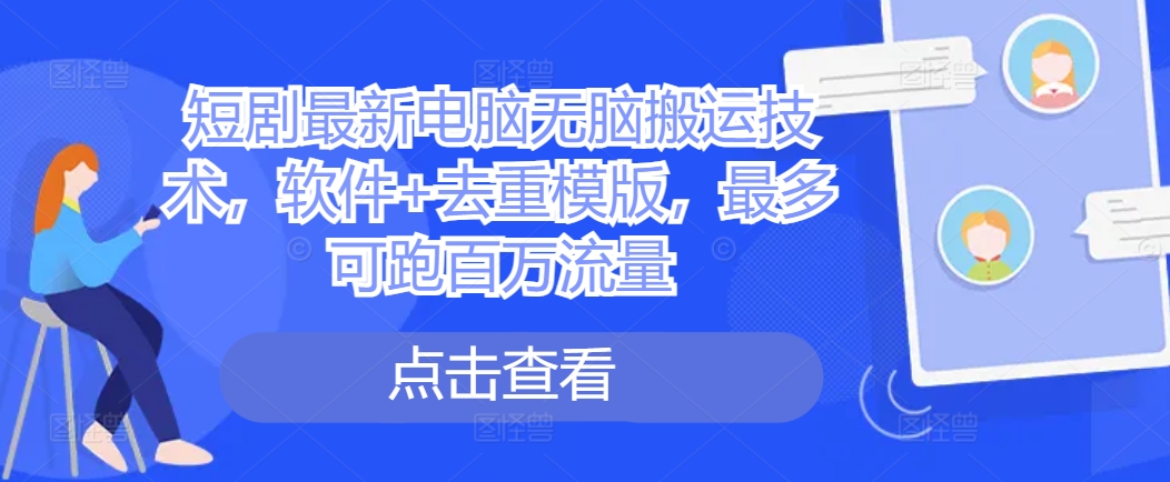 短剧最新电脑无脑搬运技术，软件+去重模版，最多可跑百万流量-有道资源网