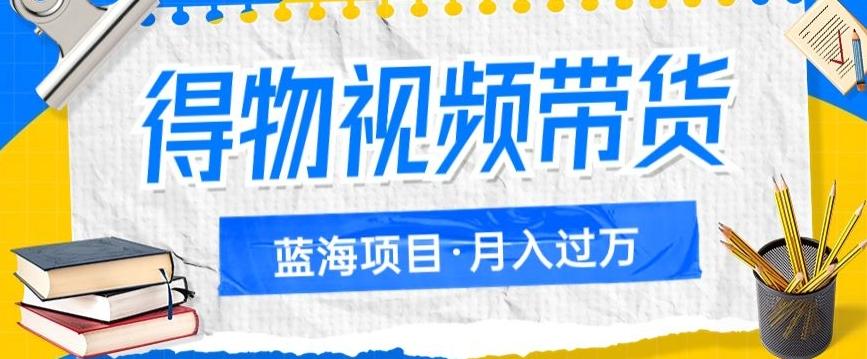 得物视频带货项目，矩阵操作，月入过万的蓝海项目-有道资源网