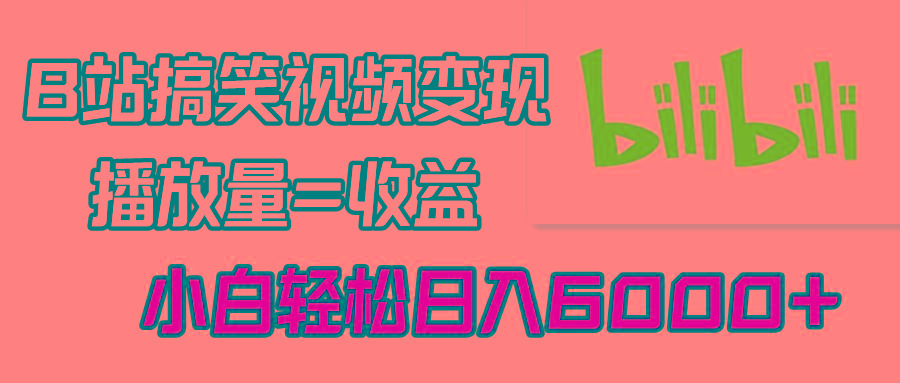 B站搞笑视频变现，播放量=收益，小白轻松日入6000+-有道资源网