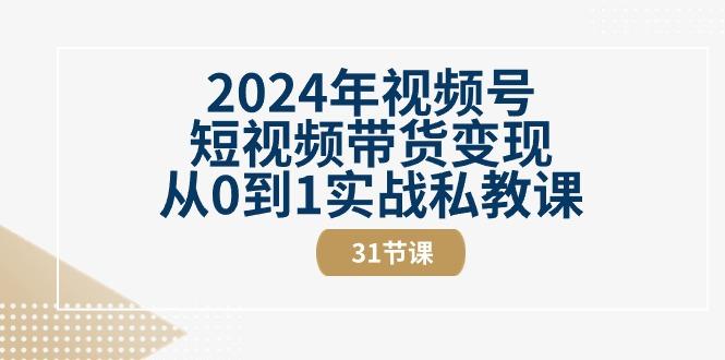 2024年视频号短视频带货变现从0到1实战私教课(30节视频课)-有道资源网