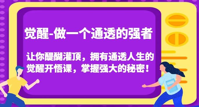 觉醒-做一个通透的强者，让你醍醐灌顶，拥有通透人生的觉醒开悟课，掌握强大的秘密！-有道资源网