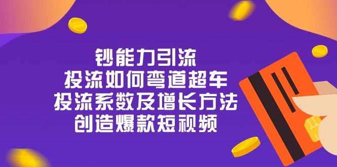 钞 能 力 引 流：投流弯道超车，投流系数及增长方法，创造爆款短视频-20节-有道资源网