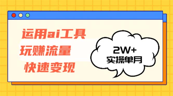 运用AI工具玩赚流量快速变现 实操单月2w+-有道资源网