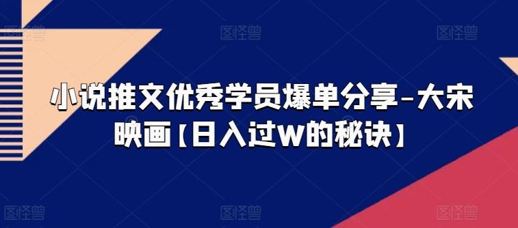 小说推文优秀学员爆单分享-大宋映画【日入过W的秘诀】-有道资源网