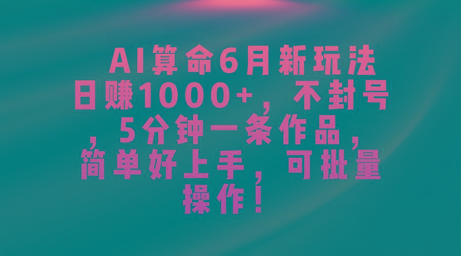 AI算命6月新玩法，日赚1000+，不封号，5分钟一条作品，简单好上手，可…-有道资源网