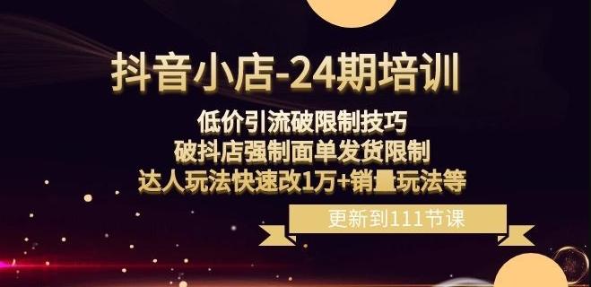 抖音小店-24期：低价引流破限制技巧，破抖店强制面单发货限制，达人玩法快速改1万+销量玩法等-有道资源网