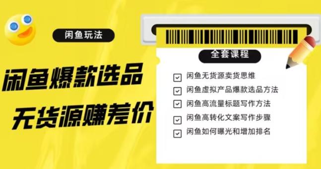 闲鱼无货源赚差价进阶玩法，爆款选品，资源寻找，引流变现全套教程（11节课）【揭秘】-有道资源网