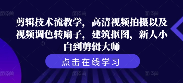 剪辑技术流教学，高清视频拍摄以及视频调色转扇子，建筑抠图，新人小白到剪辑大师-有道资源网