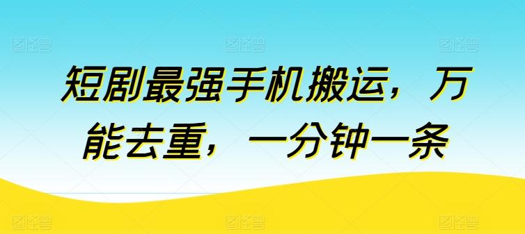 短剧最强手机搬运，万能去重，一分钟一条-有道资源网