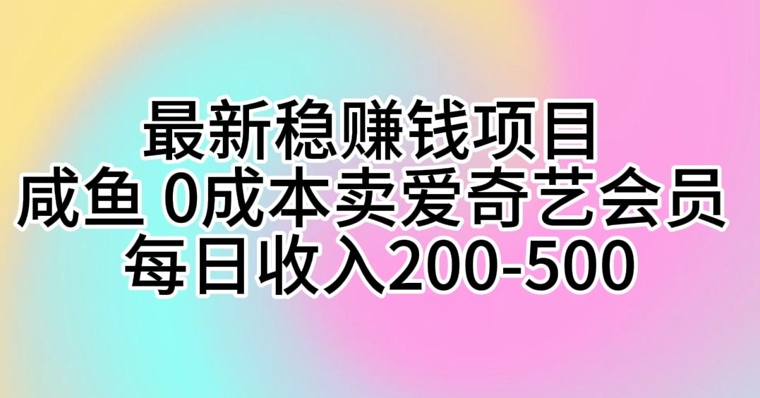 最新稳赚钱项目 咸鱼 0成本卖爱奇艺会员 每日收入200-500-有道资源网