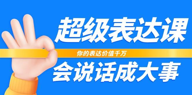 超级表达课，你的表达价值千万，会说话成大事(37节完整版)-有道资源网