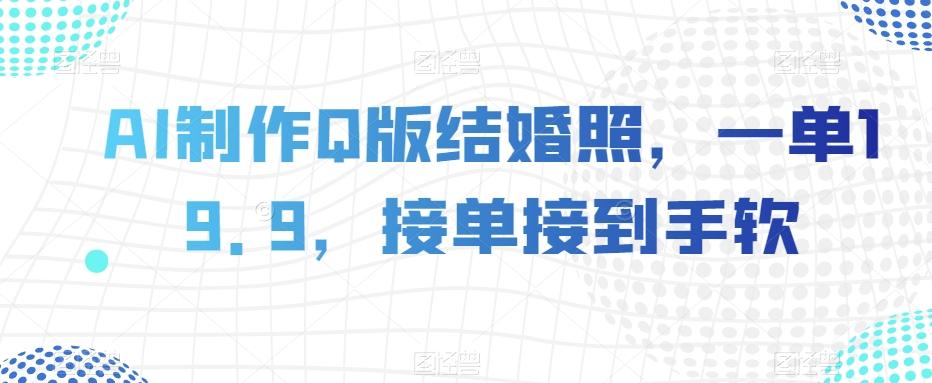 AI制作Q版结婚照，一单19.9，接单接到手软【揭秘】-有道资源网