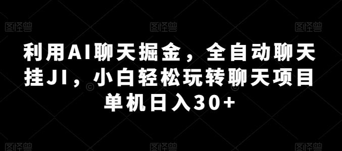 利用AI聊天掘金，全自动聊天挂JI，小白轻松玩转聊天项目 单机日入30+【揭秘】-有道资源网