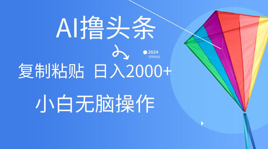 AI一键生成爆款文章撸头条,无脑操作，复制粘贴轻松,日入2000+-有道资源网