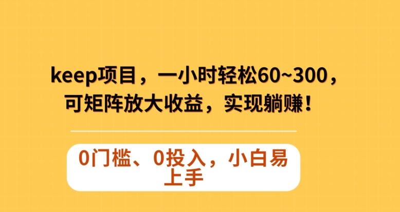 Keep蓝海项目，一小时轻松60~300＋，可矩阵放大收益，可实现躺赚【揭秘】-有道资源网