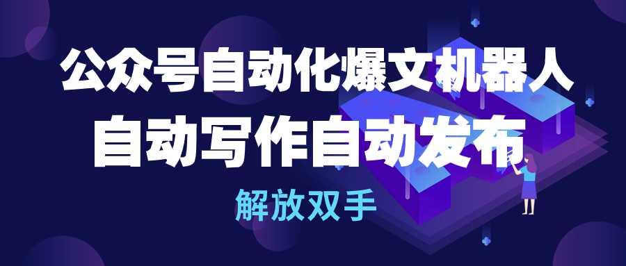 (10069期)公众号流量主自动化爆文机器人，自动写作自动发布，解放双手-有道资源网