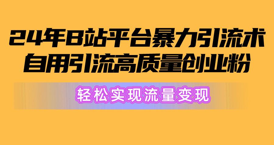 2024年B站平台暴力引流术，自用引流高质量创业粉，轻松实现流量变现！-有道资源网