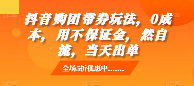 抖音‮购团‬带券玩法，0成本，‮用不‬保证金，‮然自‬流，当天出单-有道资源网