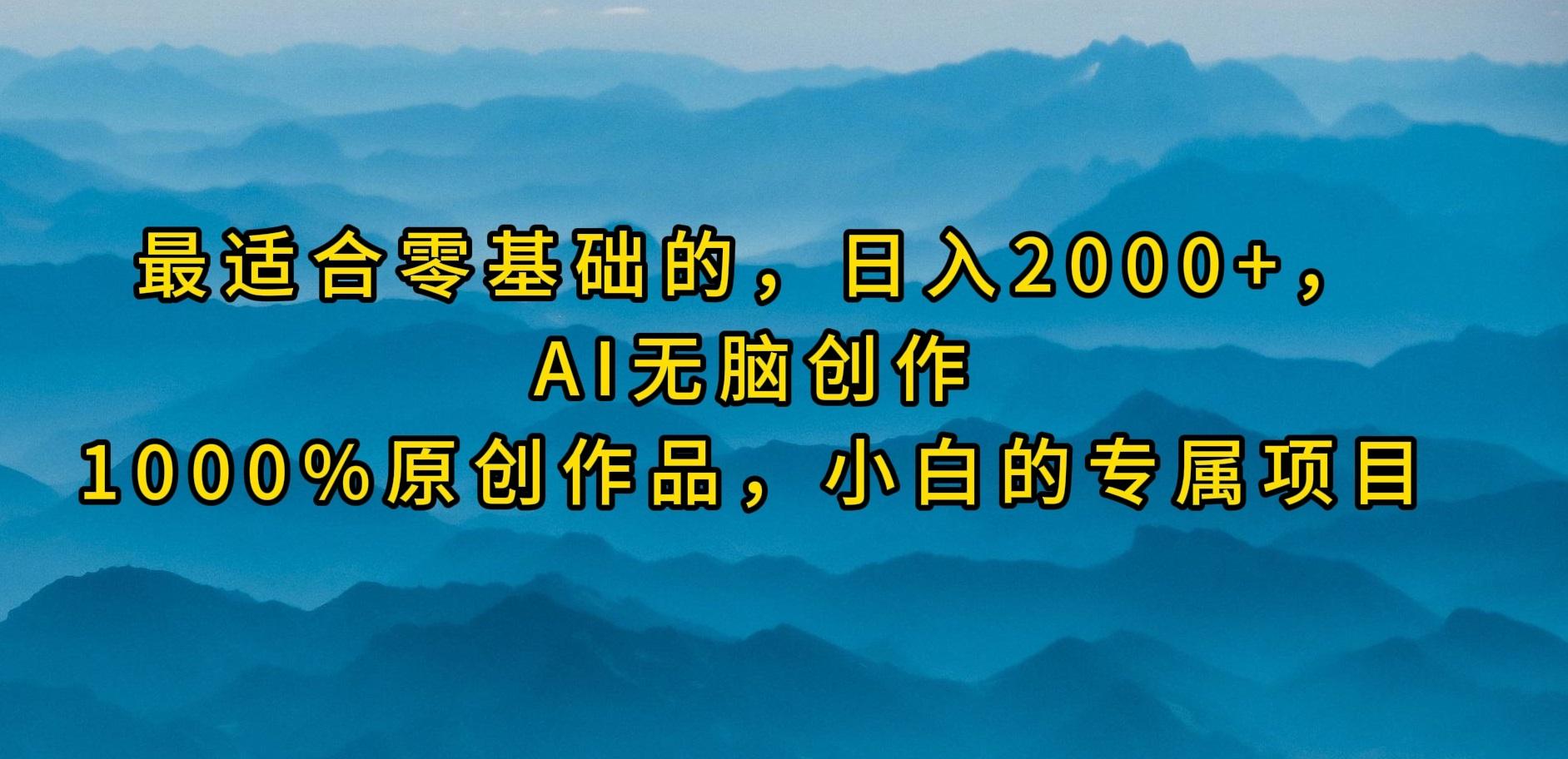 (9866期)最适合零基础的，日入2000+，AI无脑创作，100%原创作品，小白的专属项目-有道资源网